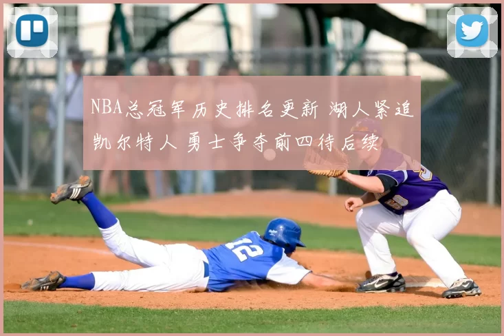 NBA总冠军历史排名更新 湖人紧追凯尔特人 勇士争夺前四待后续