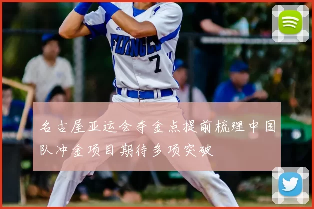 名古屋亚运会夺金点提前梳理中国队冲金项目期待多项突破