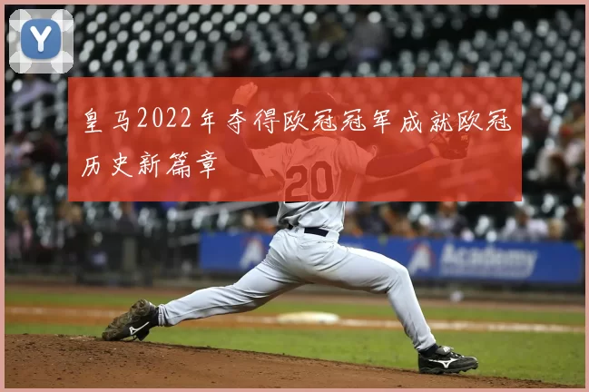 皇马2022年夺得欧冠冠军成就欧冠历史新篇章