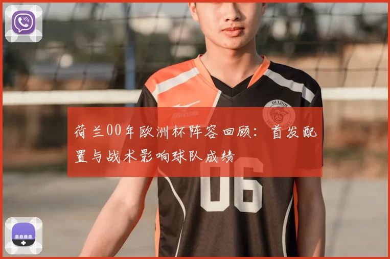荷兰00年欧洲杯阵容回顾：首发配置与战术影响球队成绩