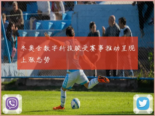 冬奥会数字科技股受赛事推动呈现上涨态势