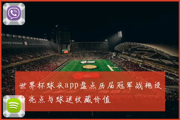 世界杯球衣app盘点历届冠军战袍设计亮点与球迷收藏价值