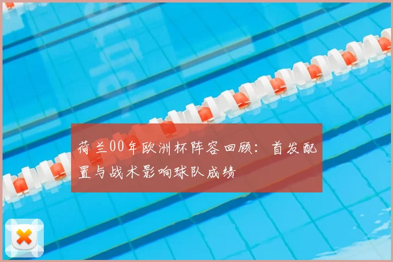 荷兰00年欧洲杯阵容回顾：首发配置与战术影响球队成绩