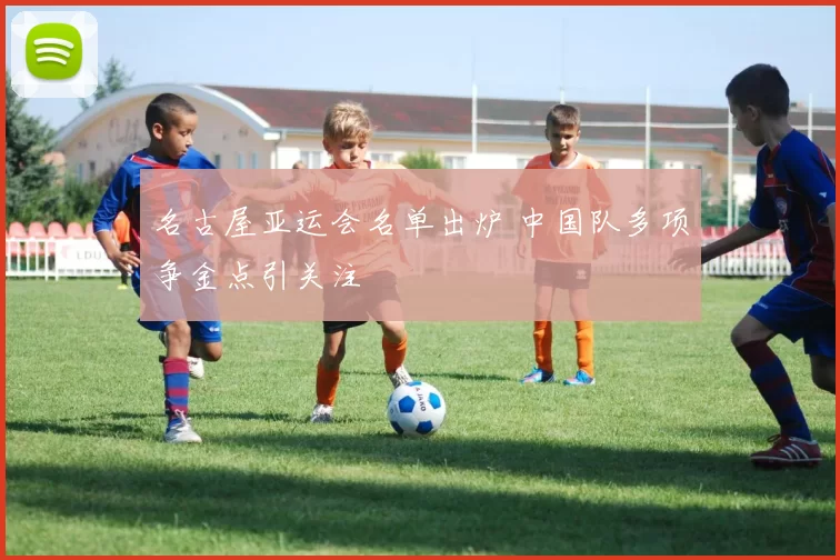 名古屋亚运会名单出炉 中国队多项争金点引关注