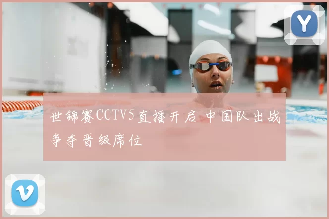 世锦赛CCTV5直播开启 中国队出战争夺晋级席位