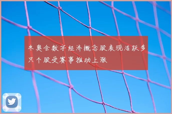 冬奥会数字经济概念股表现活跃多只个股受赛事推动上涨