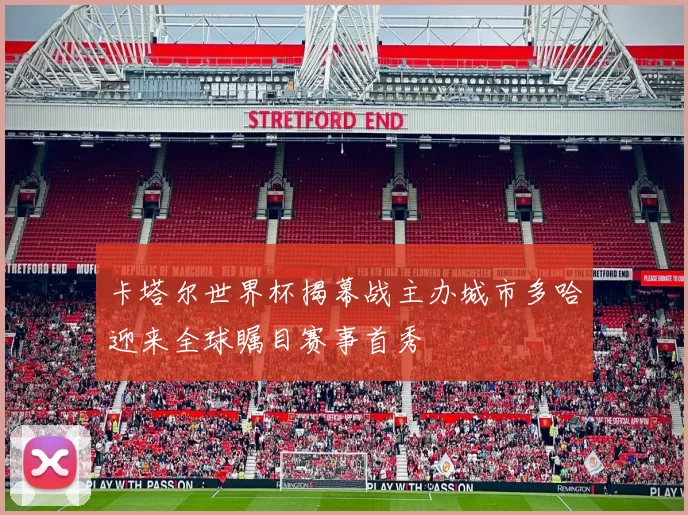 卡塔尔世界杯揭幕战主办城市多哈迎来全球瞩目赛事首秀