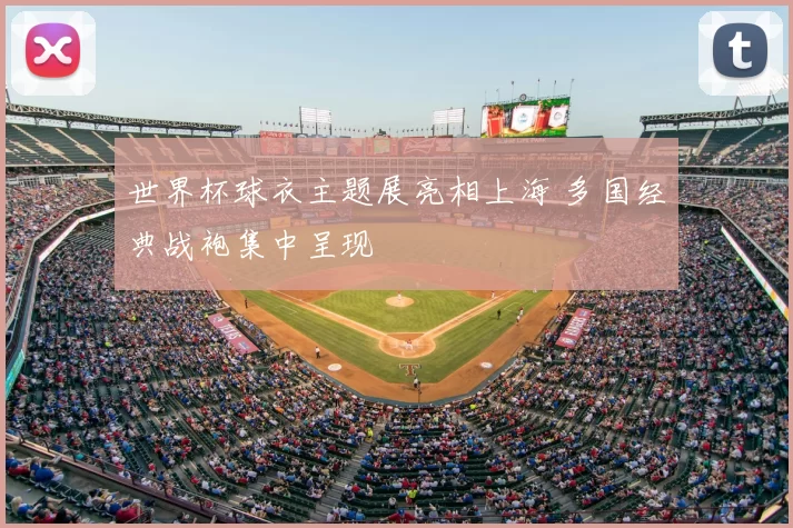 世界杯球衣主题展亮相上海 多国经典战袍集中呈现
