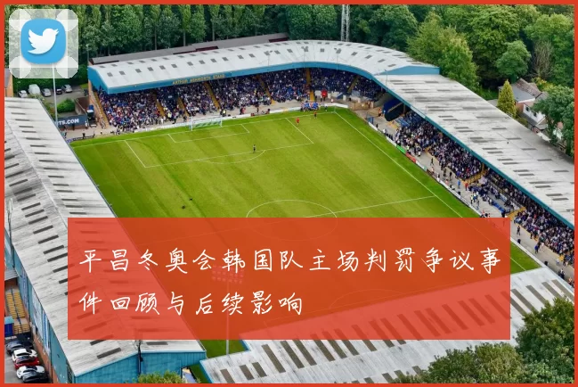 平昌冬奥会韩国队主场判罚争议事件回顾与后续影响